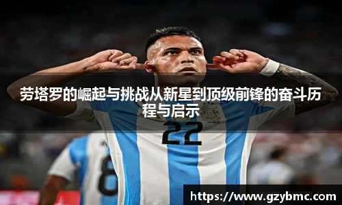 jiuyou.com劳塔罗的崛起与挑战从新星到顶级前锋的奋斗历程与启示