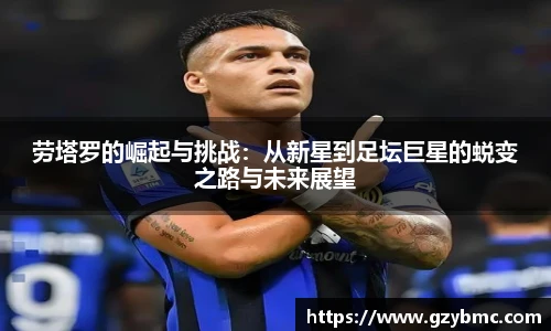 jiuyou.com劳塔罗的崛起与挑战：从新星到足坛巨星的蜕变之路与未来展望