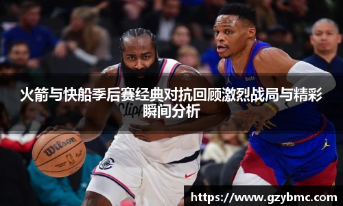 jiuyou.com火箭与快船季后赛经典对抗回顾激烈战局与精彩瞬间分析